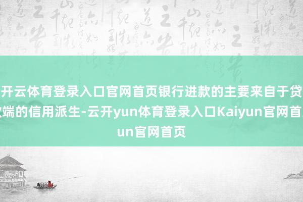 开云体育登录入口官网首页银行进款的主要来自于贷款端的信用派生-云开yun体育登录入口Kaiyun官网首页