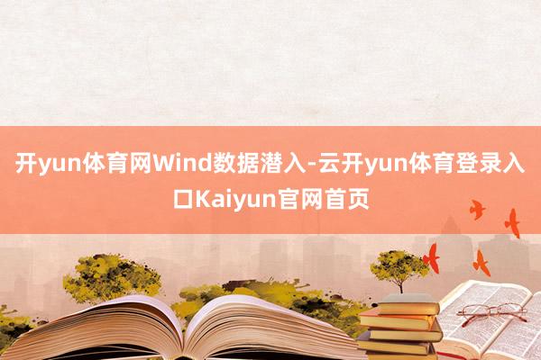 开yun体育网　　Wind数据潜入-云开yun体育登录入口Kaiyun官网首页